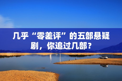 几乎“零差评”的五部悬疑剧，你追过几部？