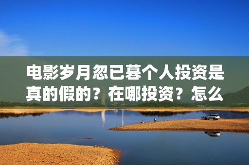 电影岁月忽已暮个人投资是真的假的？在哪投资？怎么投资？(电影《岁月忽已暮》)