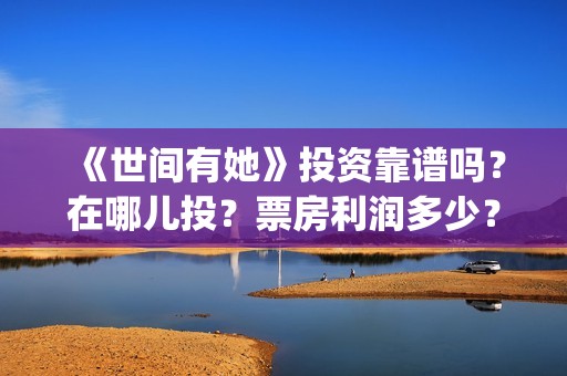 《世间有她》投资靠谱吗？在哪儿投？票房利润多少？(世间有她投资)