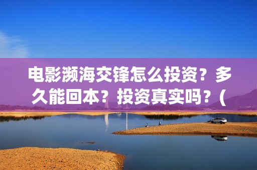 电影濒海交锋怎么投资？多久能回本？投资真实吗？(电影濒海交锋怎么拍的)