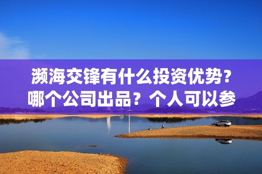 濒海交锋有什么投资优势？哪个公司出品？个人可以参与吗？(濒海交锋百度百科)