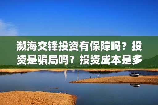 濒海交锋投资有保障吗？投资是骗局吗？投资成本是多少？(濒海交锋成本多少)