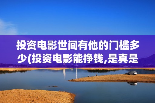 投资电影世间有他的门槛多少(投资电影能挣钱,是真是假)