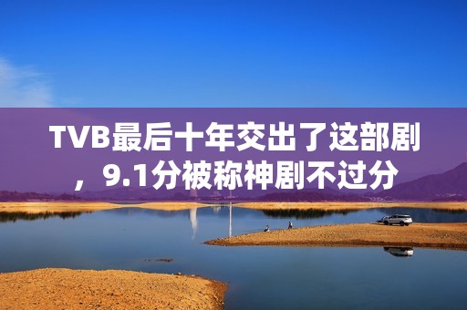 TVB最后十年交出了这部剧，9.1分被称神剧不过分