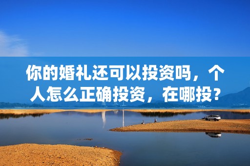 你的婚礼还可以投资吗，个人怎么正确投资，在哪投？(你的婚礼如果我能)