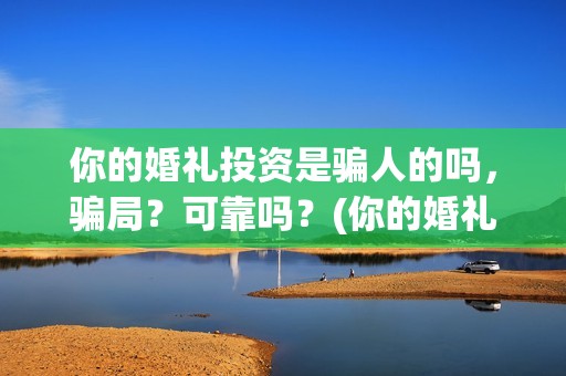 你的婚礼投资是骗人的吗，骗局？可靠吗？(你的婚礼投资成本)