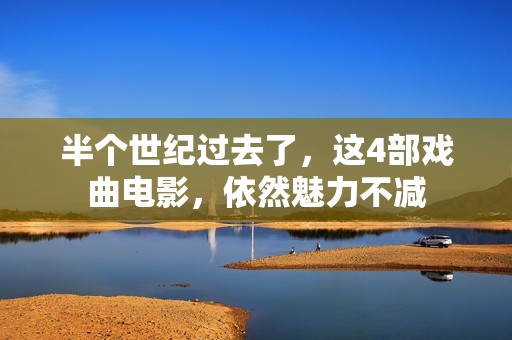 半个世纪过去了，这4部戏曲电影，依然魅力不减