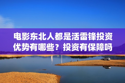 电影东北人都是活雷锋投资优势有哪些？投资有保障吗？个人怎么投资？(东北人都是活雷锋歌曲原唱)