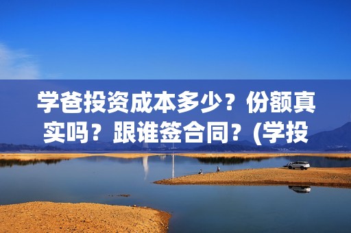 学爸投资成本多少？份额真实吗？跟谁签合同？(学投资有用吗)