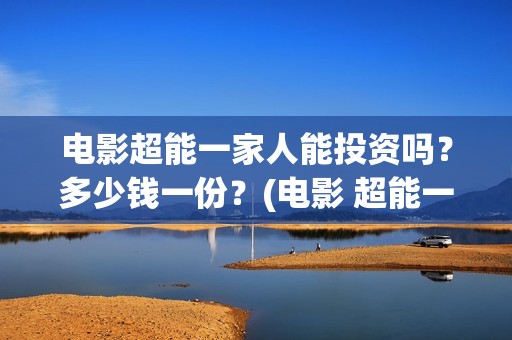 电影超能一家人能投资吗？多少钱一份？(电影 超能一家人)