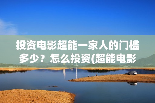 投资电影超能一家人的门槛多少？怎么投资(超能电影院)