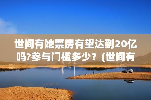 世间有她票房有望达到20亿吗?参与门槛多少？(世间有她电影上映时间)