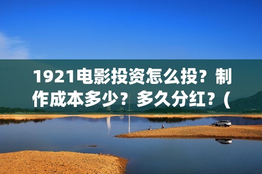 1921电影投资怎么投？制作成本多少？多久分红？(电影1921投资10万收益多少)