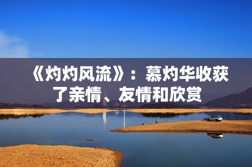 《灼灼风流》：慕灼华收获了亲情、友情和欣赏