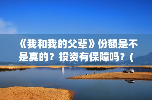 《我和我的父辈》份额是不是真的？投资有保障吗？(我和我的父辈《少年行》)