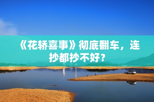 《花轿喜事》彻底翻车，连抄都抄不好？