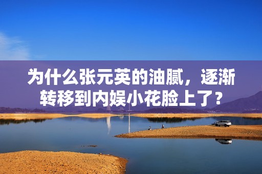 为什么张元英的油腻，逐渐转移到内娱小花脸上了？