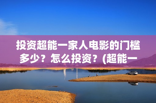 投资超能一家人电影的门槛多少？怎么投资？(超能一家人电影投资收益)