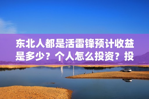 东北人都是活雷锋预计收益是多少？个人怎么投资？投资有保障吗？(东北人都是活雷锋动画版)