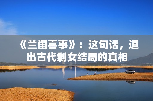 《兰闺喜事》：这句话，道出古代剩女结局的真相