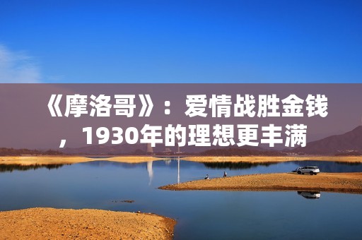 《摩洛哥》：爱情战胜金钱，1930年的理想更丰满