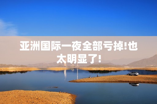 亚洲国际一夜全部亏掉!也太明显了!