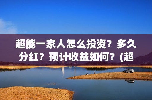 超能一家人怎么投资？多久分红？预计收益如何？(超能一家人2021年1月3日)