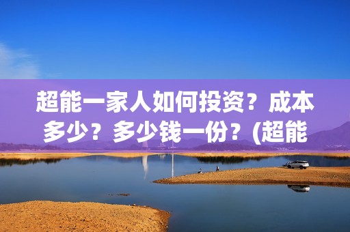 超能一家人如何投资？成本多少？多少钱一份？(超能一家人如何投资)