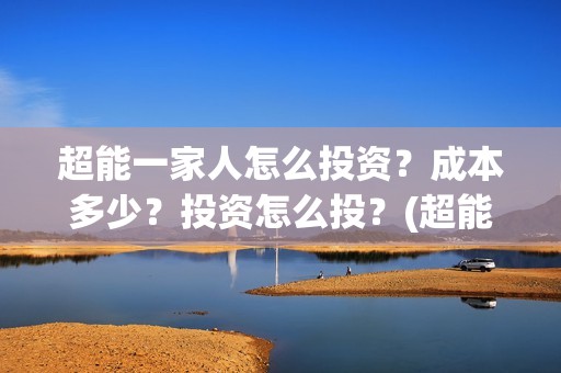 超能一家人怎么投资？成本多少？投资怎么投？(超能一家人怎么形容)