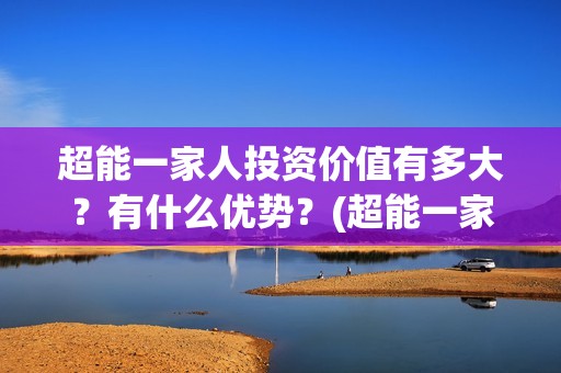 超能一家人投资价值有多大？有什么优势？(超能一家人电影投资收益)