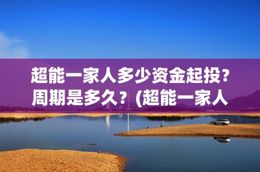 超能一家人多少资金起投？周期是多久？(超能一家人能)