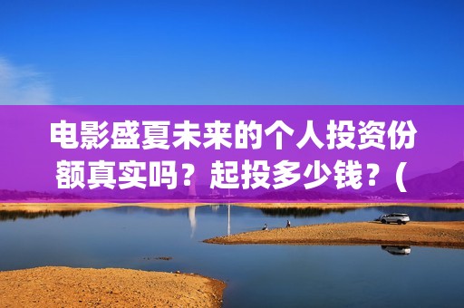 电影盛夏未来的个人投资份额真实吗？起投多少钱？(盛夏未来的片长)