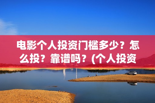 电影个人投资门槛多少？怎么投？靠谱吗？(个人投资电影成功案例)