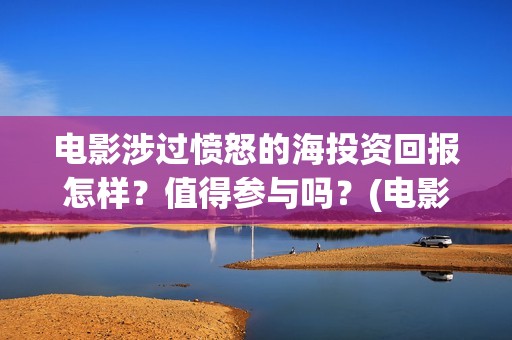 电影涉过愤怒的海投资回报怎样？值得参与吗？(电影涉过愤怒的海解析)