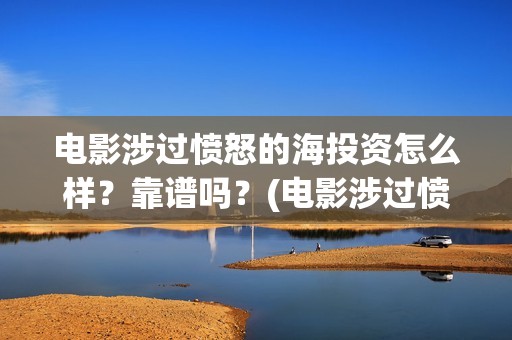 电影涉过愤怒的海投资怎么样？靠谱吗？(电影涉过愤怒的海观后感)