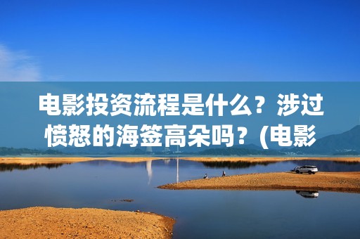 电影投资流程是什么？涉过愤怒的海签高朵吗？(电影投资的具体流程)