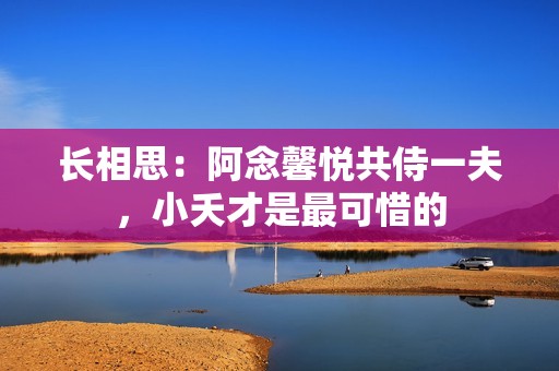 长相思：阿念馨悦共侍一夫，小夭才是最可惜的