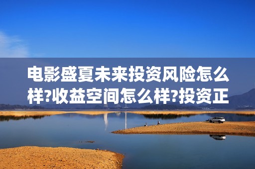 电影盛夏未来投资风险怎么样?收益空间怎么样?投资正规吗？(电影盛夏未来片长90分钟)