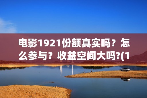 电影1921份额真实吗？怎么参与？收益空间大吗?(1921电影得分)
