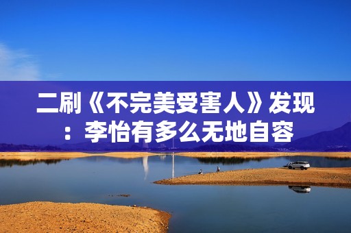 二刷《不完美受害人》发现：李怡有多么无地自容