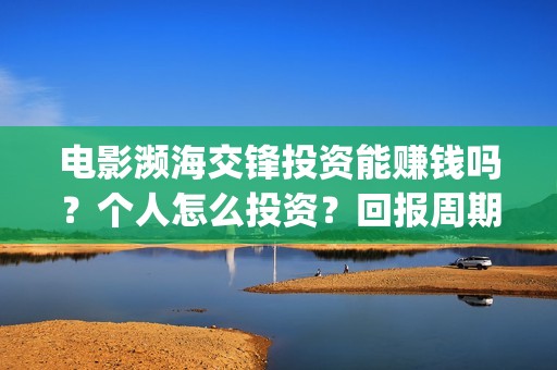电影濒海交锋投资能赚钱吗？个人怎么投资？回报周期是多久？(濒海交锋电影演员表)
