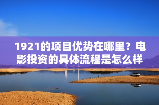 1921的项目优势在哪里？电影投资的具体流程是怎么样的