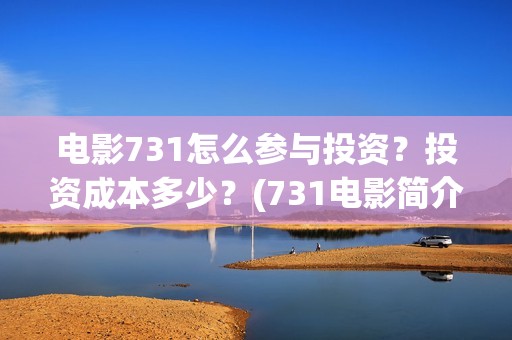 电影731怎么参与投资？投资成本多少？(731电影简介)