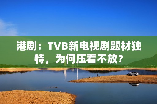 港剧：TVB新电视剧题材独特，为何压着不放？