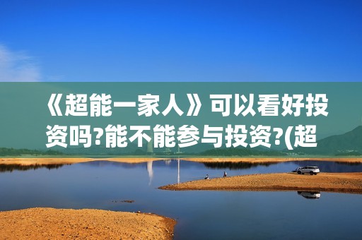 《超能一家人》可以看好投资吗?能不能参与投资?(超能一家人免费播放国语开心麻花)