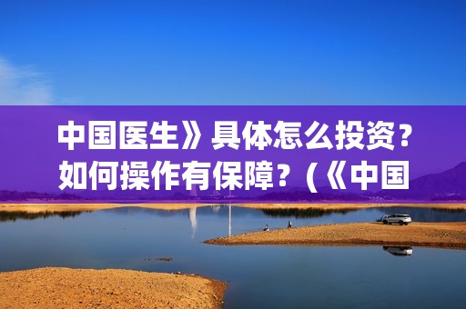 中国医生》具体怎么投资？如何操作有保障？(《中国医生》发布终极预告)