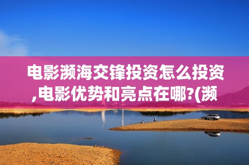 电影濒海交锋投资怎么投资,电影优势和亮点在哪?(濒海交锋电影演员表)