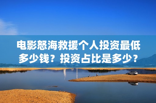 电影怒海救援个人投资最低多少钱？投资占比是多少？(怒海救援真实原型)