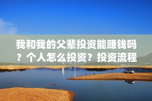 我和我的父辈投资能赚钱吗？个人怎么投资？投资流程是什么？(我和我的父辈投票)