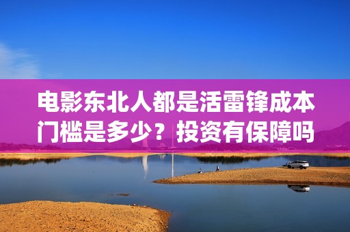 电影东北人都是活雷锋成本门槛是多少？投资有保障吗？个人怎么投资？(电影东北人都是哪年拍的)